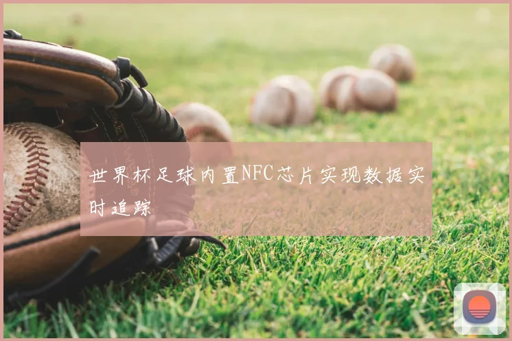世界杯足球内置NFC芯片实现数据实时追踪