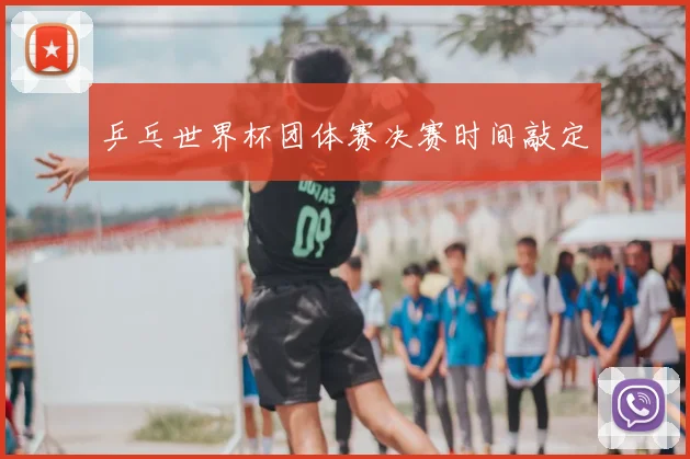 乒乓世界杯团体赛决赛时间敲定