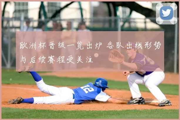 欧洲杯晋级一览出炉 各队出线形势与后续赛程受关注