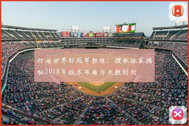 对话世界杯冠军教练:搜狐独家揭秘2018年战术布局与决胜时刻