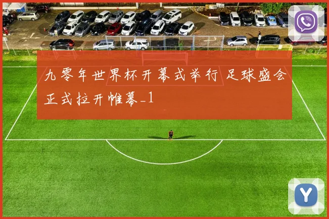 九零年世界杯开幕式举行 足球盛会正式拉开帷幕_1