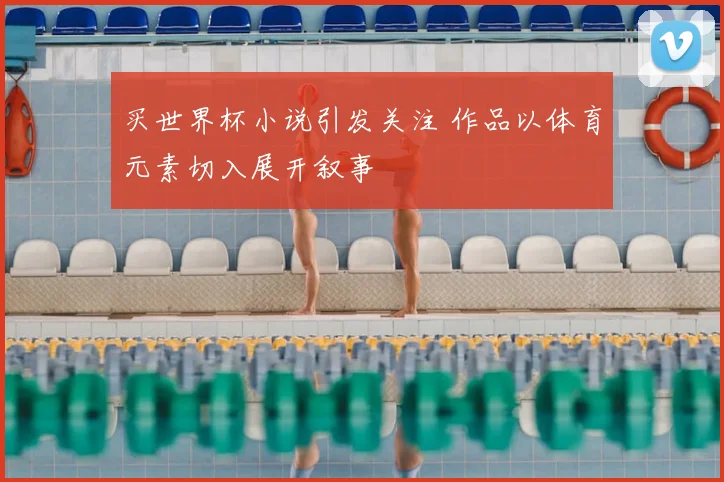 买世界杯小说引发关注 作品以体育元素切入展开叙事