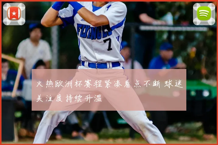 火热欧洲杯赛程紧凑看点不断 球迷关注度持续升温