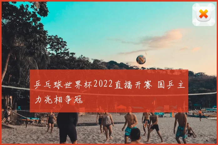 乒乓球世界杯2022直播开赛 国乒主力亮相争冠