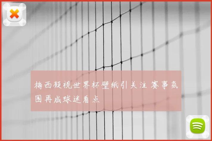 梅西凝视世界杯壁纸引关注 赛事氛围再成球迷看点