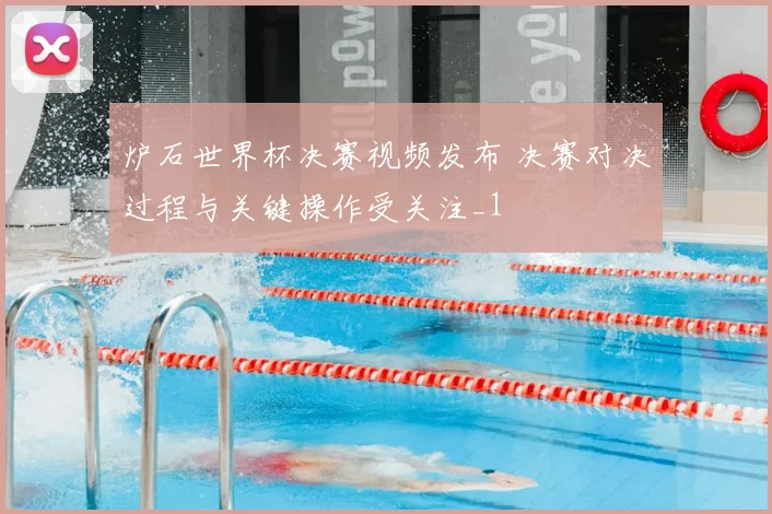 炉石世界杯决赛视频发布 决赛对决过程与关键操作受关注_1