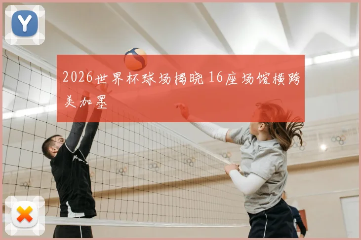 2026世界杯球场揭晓 16座场馆横跨美加墨