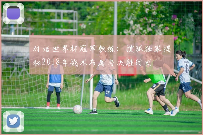 对话世界杯冠军教练：搜狐独家揭秘2018年战术布局与决胜时刻