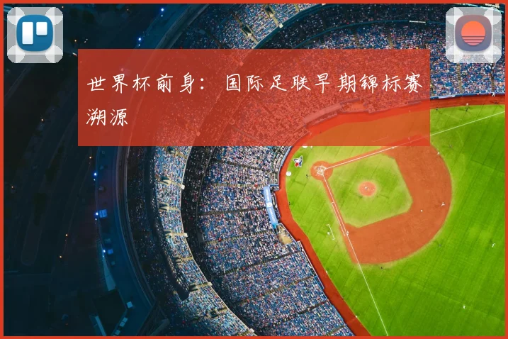 世界杯前身:国际足联早期锦标赛溯源