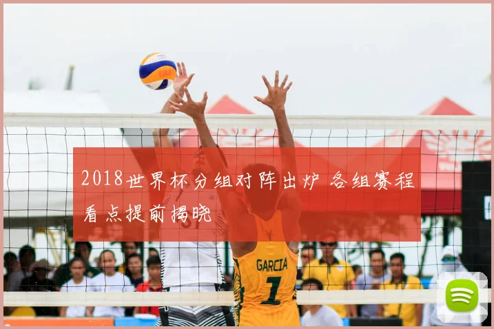 2018世界杯分组对阵出炉 各组赛程看点提前揭晓