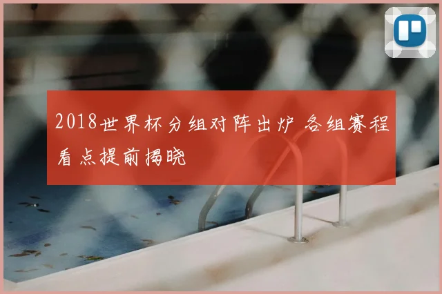 2018世界杯分组对阵出炉 各组赛程看点提前揭晓