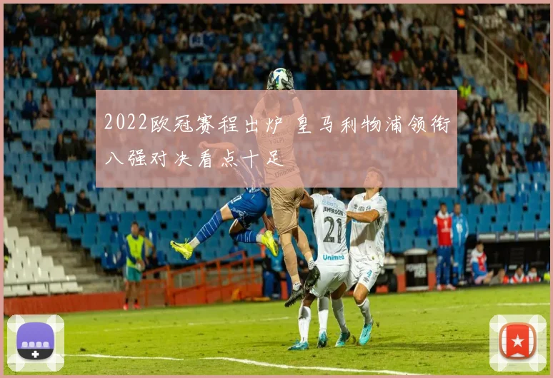 2022欧冠赛程出炉 皇马利物浦领衔八强对决看点十足