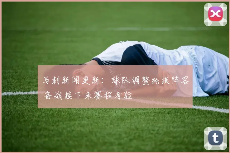 马刺新闻更新：球队调整轮换阵容 备战接下来赛程考验
