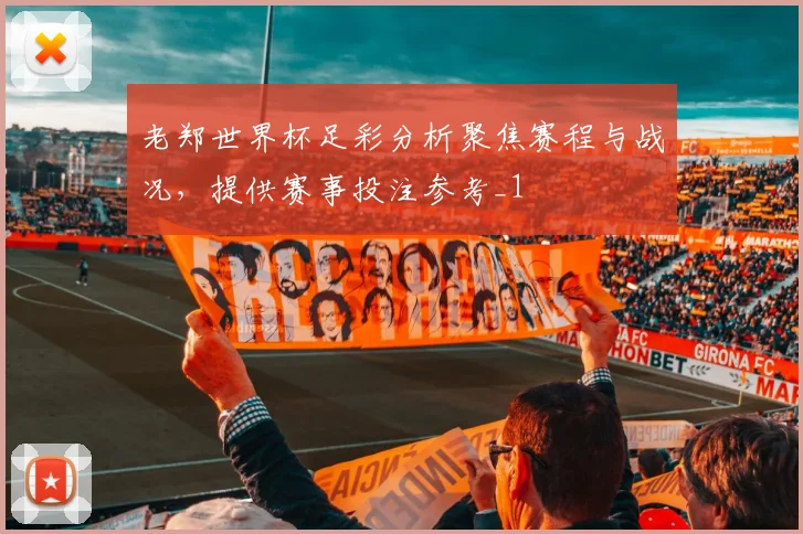 老郑世界杯足彩分析聚焦赛程与战况，提供赛事投注参考_1