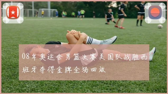 08年奥运会男篮决赛美国队战胜西班牙夺得金牌全场回放