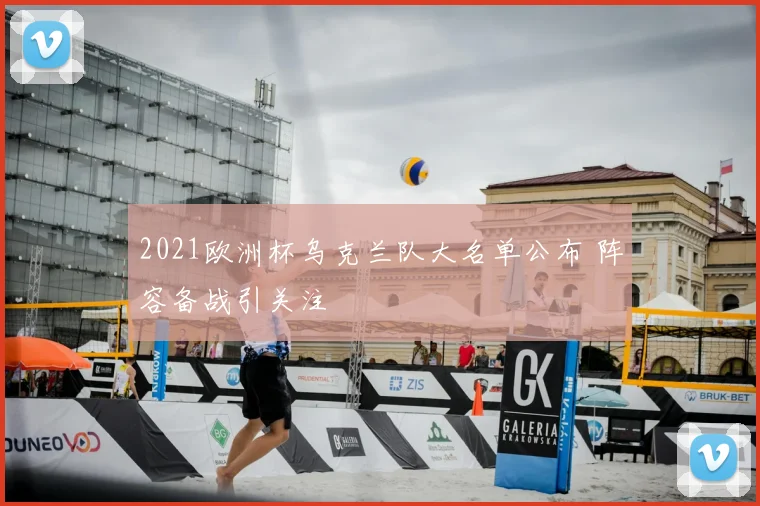 2021欧洲杯乌克兰队大名单公布 阵容备战引关注