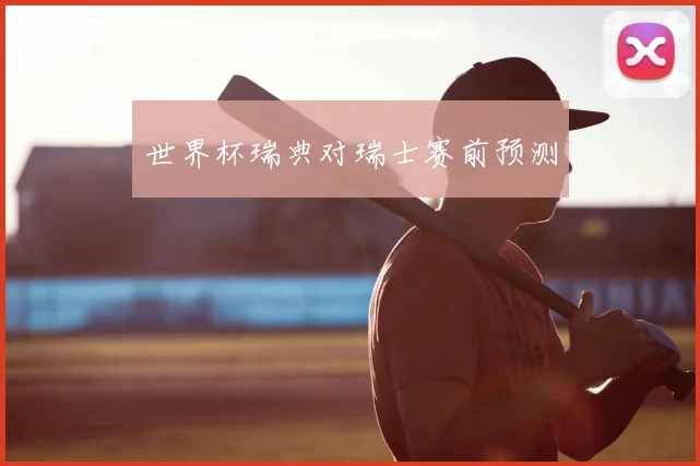世界杯瑞典对瑞士赛前预测