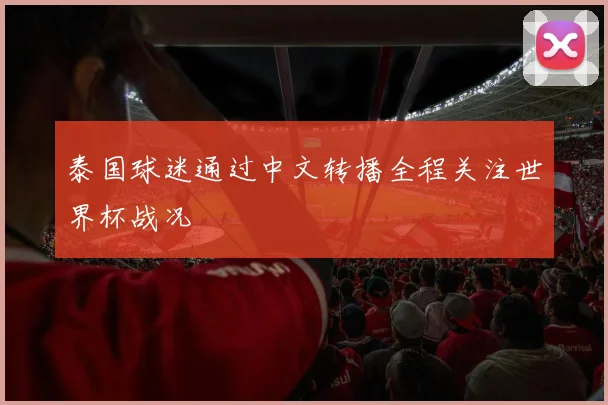 泰国球迷通过中文转播全程关注世界杯战况
