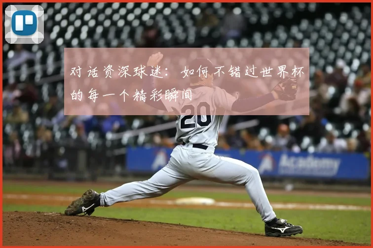 对话资深球迷：如何不错过世界杯的每一个精彩瞬间
