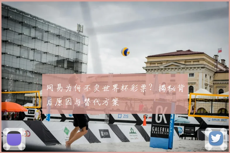 网易为何不卖世界杯彩票？揭秘背后原因与替代方案