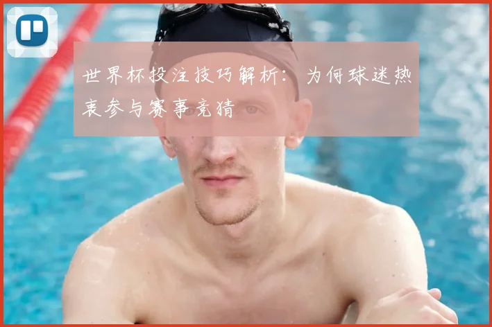 世界杯投注技巧解析：为何球迷热衷参与赛事竞猜