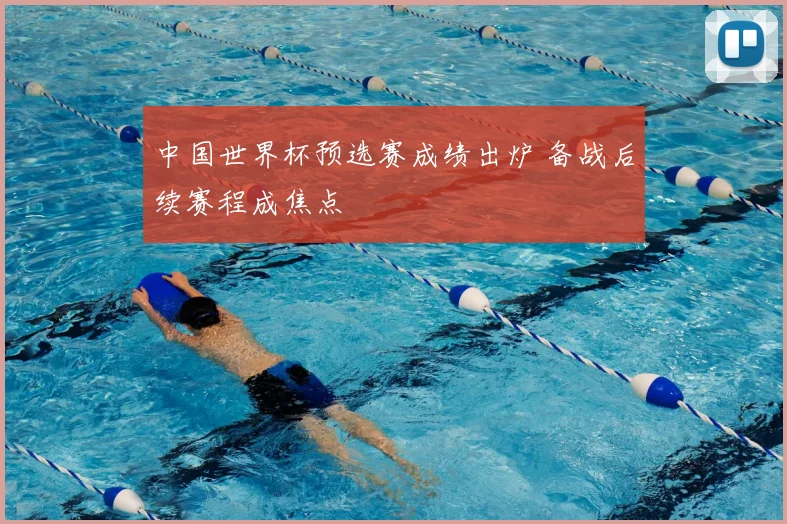 中国世界杯预选赛成绩出炉 备战后续赛程成焦点