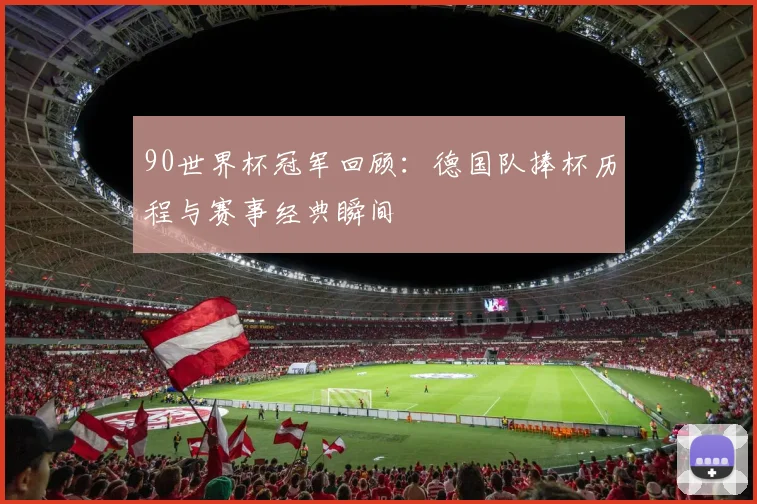 90世界杯冠军回顾：德国队捧杯历程与赛事经典瞬间