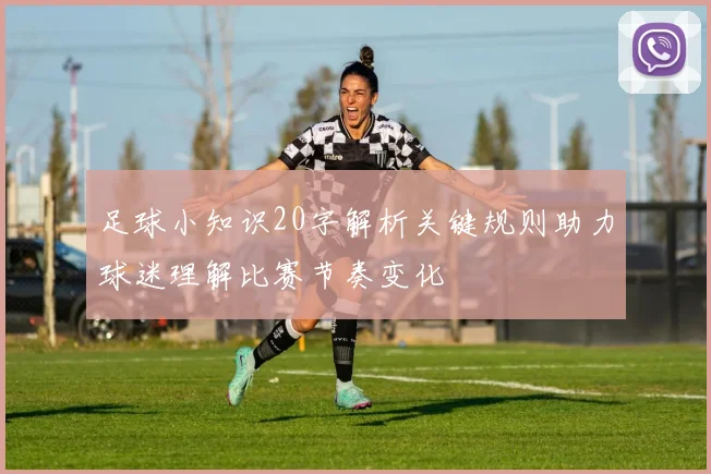 足球小知识20字解析关键规则助力球迷理解比赛节奏变化