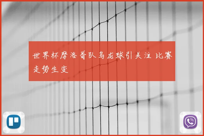 世界杯摩洛哥队乌龙球引关注 比赛走势生变