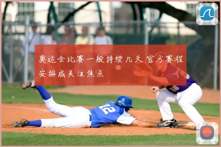 奥运会比赛一般持续几天 官方赛程安排成关注焦点