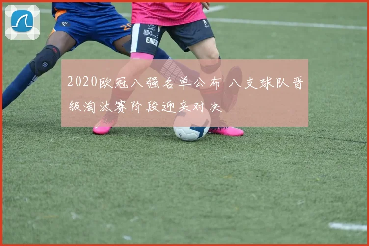 2020欧冠八强名单公布 八支球队晋级淘汰赛阶段迎来对决