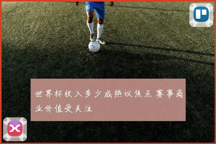 世界杯收入多少成热议焦点 赛事商业价值受关注
