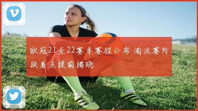 欧冠21至22赛季赛程公布 淘汰赛阶段看点提前揭晓