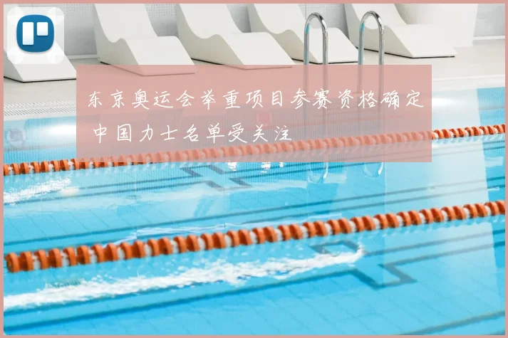 东京奥运会举重项目参赛资格确定 中国力士名单受关注
