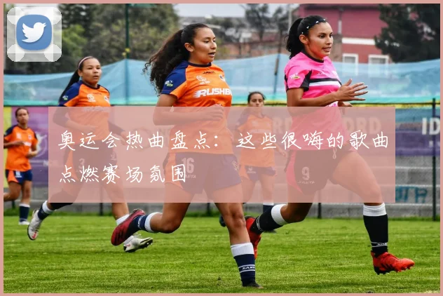 奥运会热曲盘点：这些很嗨的歌曲点燃赛场氛围