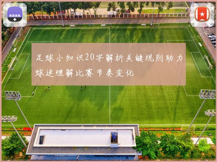 足球小知识20字解析关键规则助力球迷理解比赛节奏变化