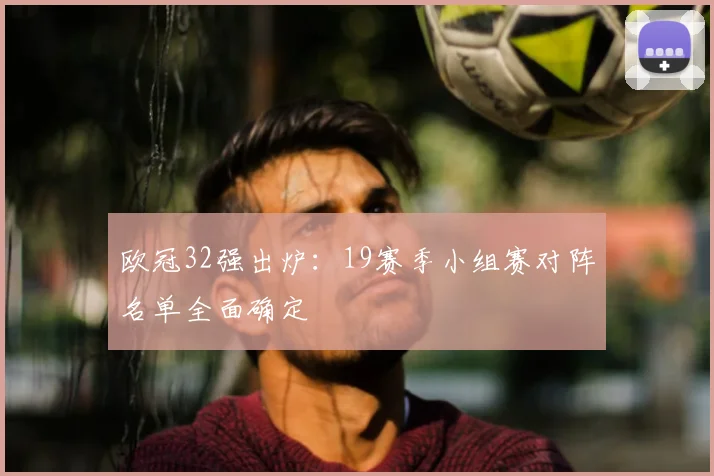 欧冠32强出炉:19赛季小组赛对阵名单全面确定
