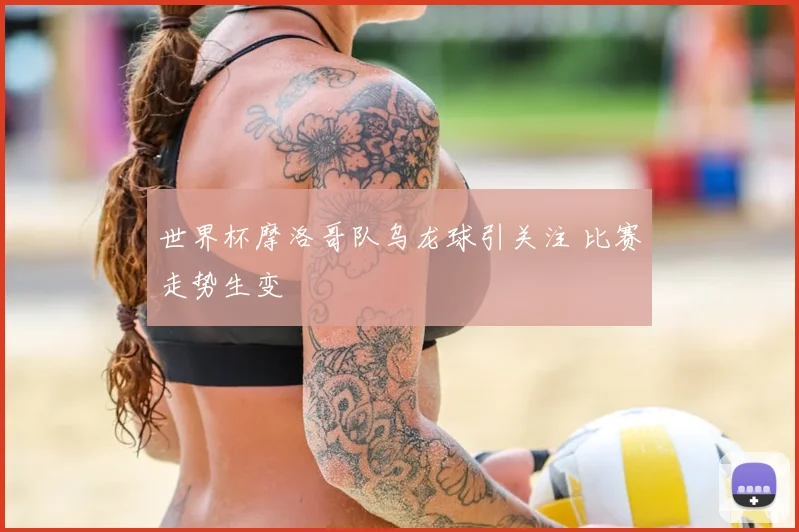 世界杯摩洛哥队乌龙球引关注 比赛走势生变