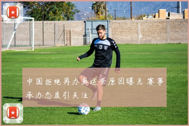 中国拒绝再办奥运会原因曝光 赛事承办态度引关注