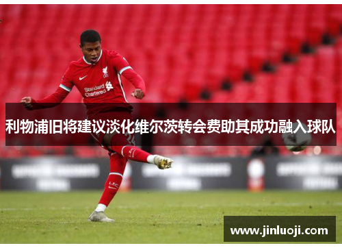 利物浦旧将建议淡化维尔茨转会费助其成功融入球队