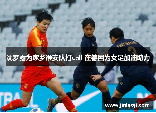 沈梦露为家乡淮安队打call 在德国为女足加油助力