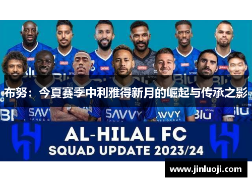 布努：今夏赛季中利雅得新月的崛起与传承之影