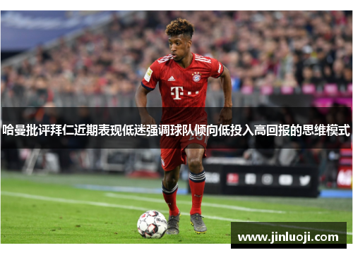 哈曼批评拜仁近期表现低迷强调球队倾向低投入高回报的思维模式