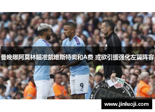 曼晚曝阿莫林瞄准戴维斯特奥和A费 或欲引援强化左翼阵容
