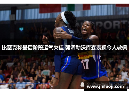 比塞克称最后阶段运气欠佳 强调勒沃库森表现令人敬佩