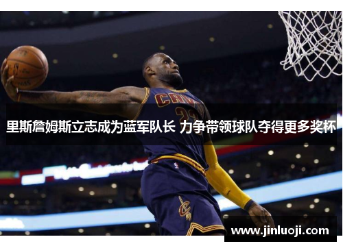 里斯詹姆斯立志成为蓝军队长 力争带领球队夺得更多奖杯
