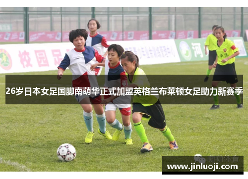 26岁日本女足国脚南萌华正式加盟英格兰布莱顿女足助力新赛季