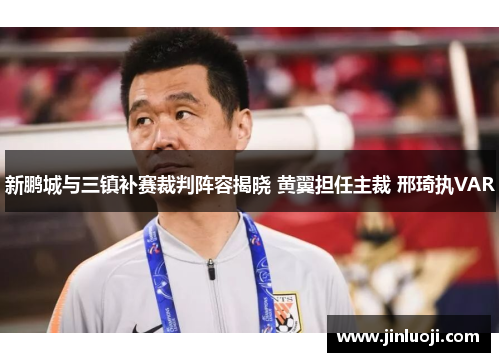 新鹏城与三镇补赛裁判阵容揭晓 黄翼担任主裁 邢琦执VAR
