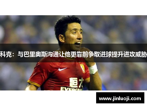 科克：与巴里奥斯沟通让他更靠前争取进球提升进攻威胁
