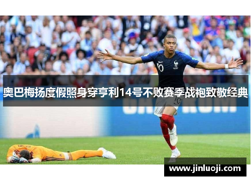 奥巴梅扬度假照身穿亨利14号不败赛季战袍致敬经典